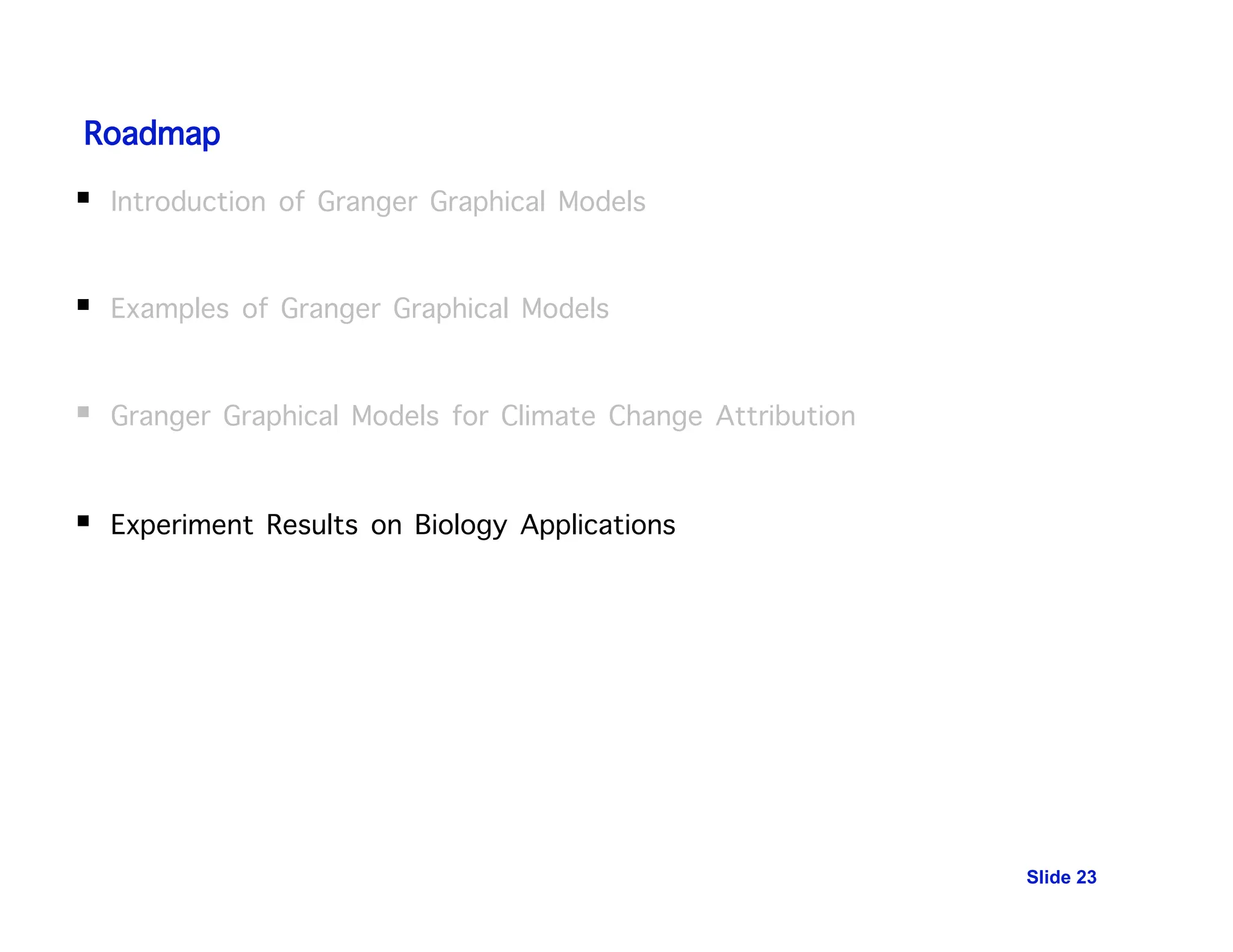 Roadmap
 Introduction of Granger Graphical Models
 Examples of Granger Graphical Models
 Granger Graphical Models for Climate Change Attribution
 Experiment Results on Biology Applications
Slide 23
 
