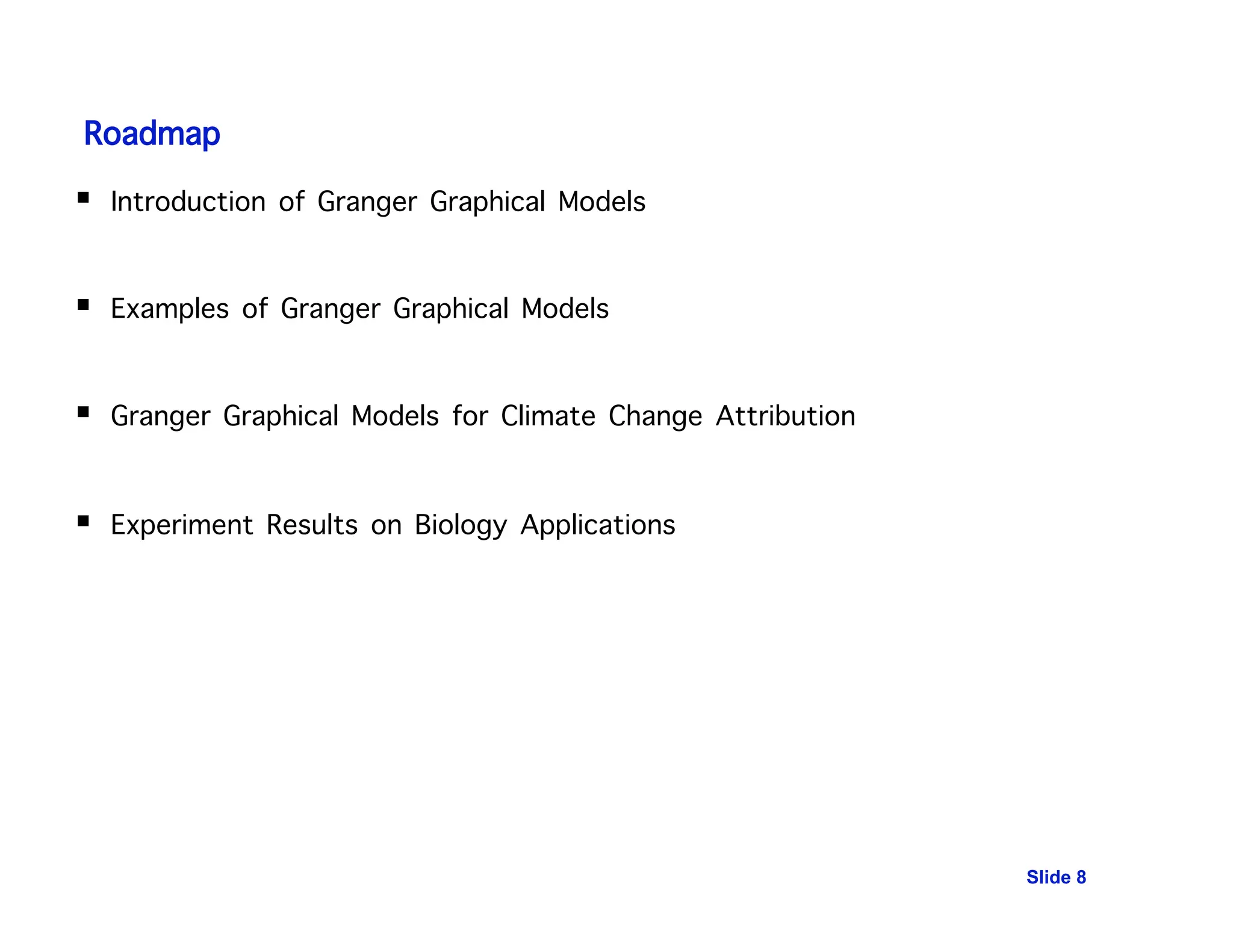 Roadmap
 Introduction of Granger Graphical Models
 Examples of Granger Graphical Models
 Granger Graphical Models for Climate Change Attribution
 Experiment Results on Biology Applications
Slide 8
 