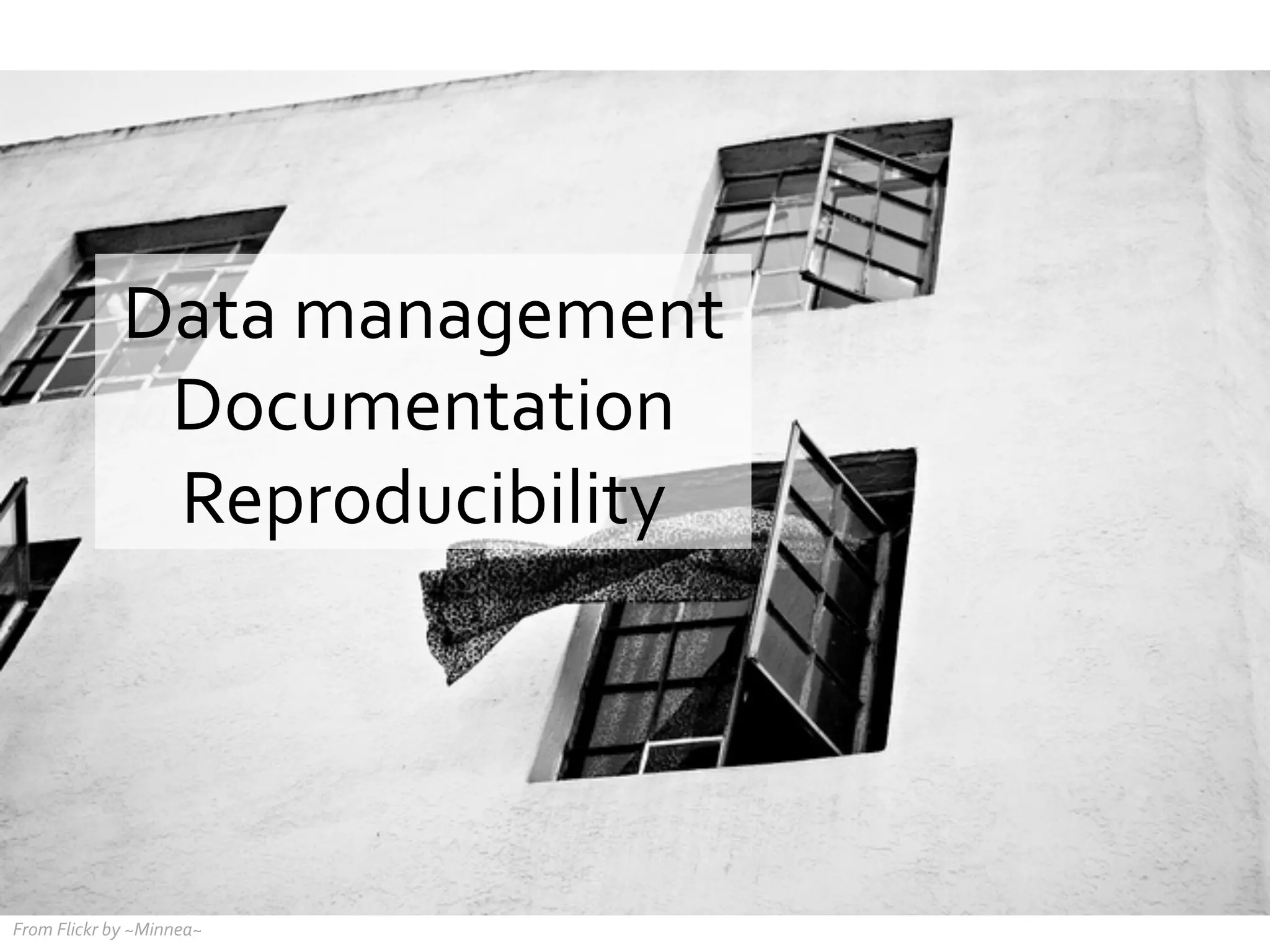 Data	
  management	
  
Documentation	
  
Reproducibility	
  

From	
  Flickr	
  by	
  ~Minnea~	
  

 