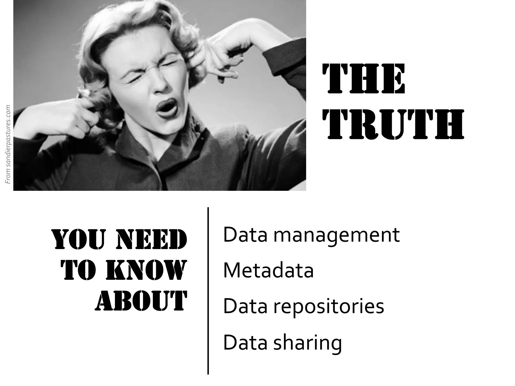 From	
  sandierpastures.com	
  

the
Truth
You need
to know
about

Data	
  management	
  
Metadata	
  
Data	
  repositories	
  
Data	
  sharing	
  

 
