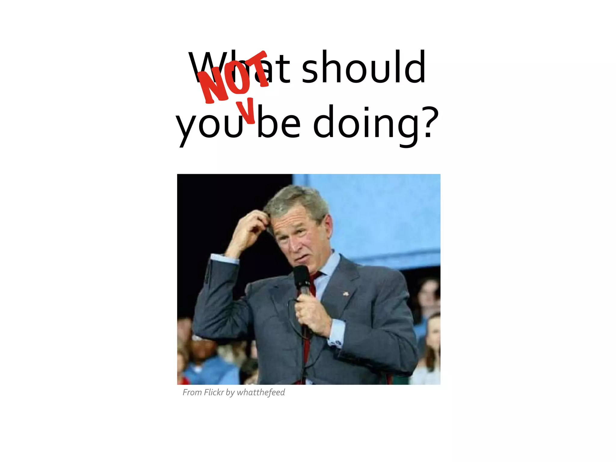 What	
  should	
  
OT
N
Vbe	
  doing?	
  
you	
  

From	
  Flickr	
  by	
  whatthefeed	
  

 