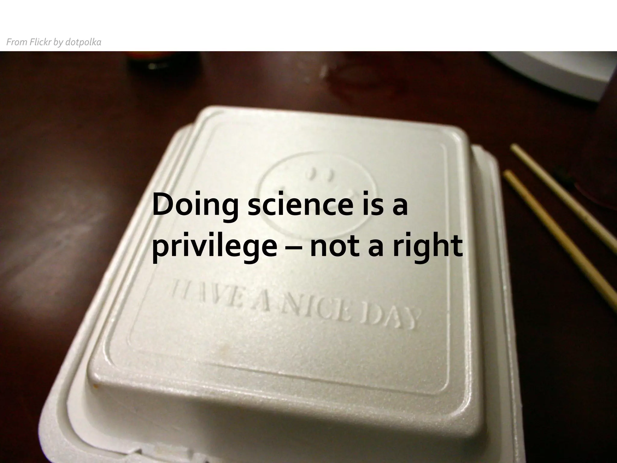 From	
  Flickr	
  by	
  dotpolka	
  

Doing	
  science	
  is	
  a	
  
privilege	
  –	
  not	
  a	
  right	
  

 