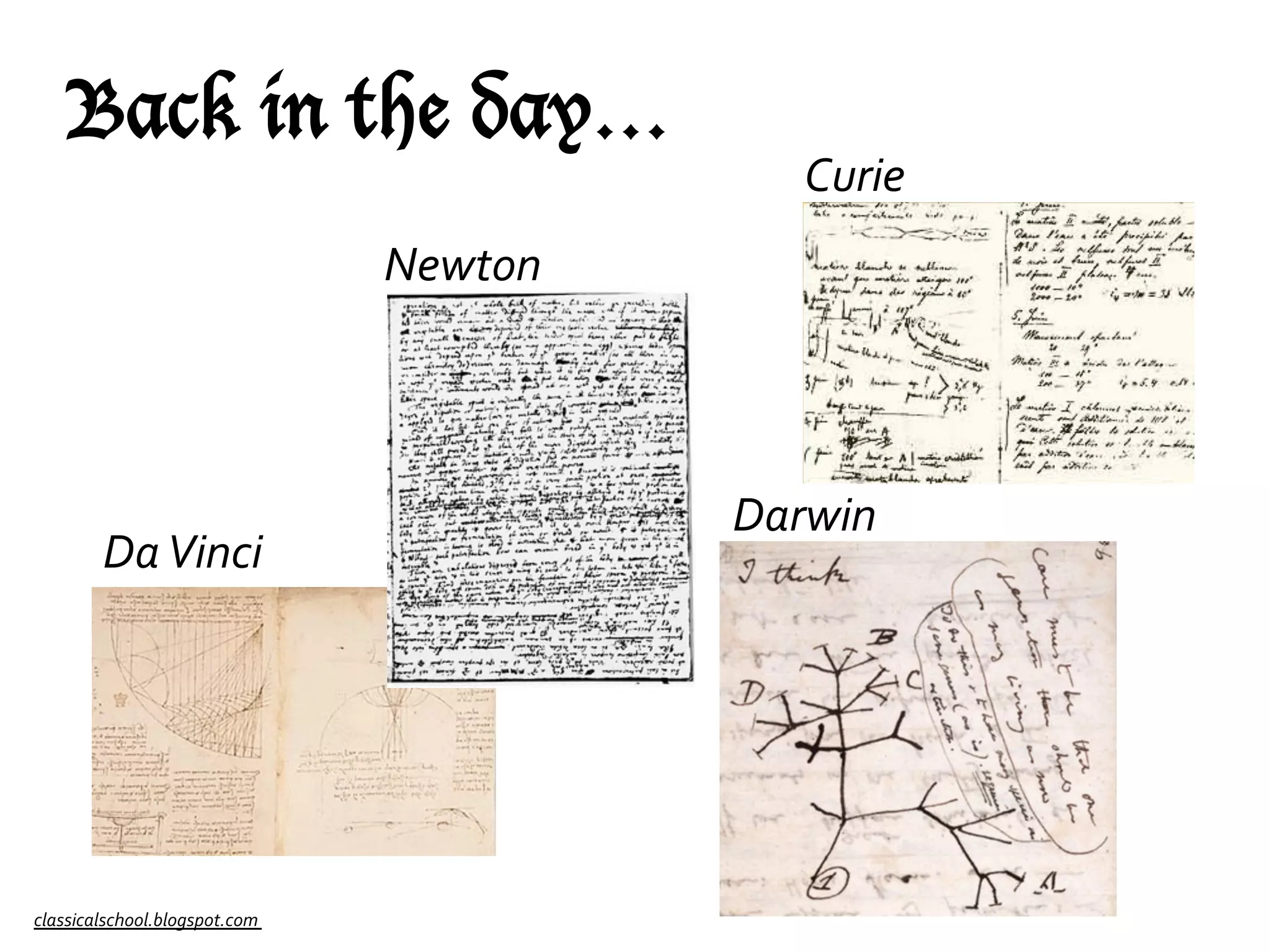 Back in the day…

Curie	
  

Newton	
  

Da	
  Vinci	
  

classicalschool.blogspot.com	
  

Darwin	
  

 