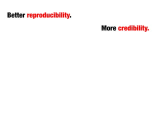 More credibility.
Better reproducibility.
 