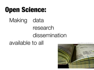 Open Science:
Making 
data

 
 
 
 
research

 
 
 
 
dissemination 
available to all
 From Flickr by Julia Manzerova
 