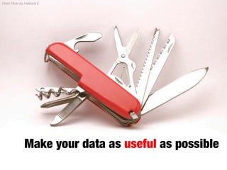 make	
 data	
 as	
 useful	
 as	
 possible	
 
From Flickr by Hallvard E
Make your data as useful as possible
 