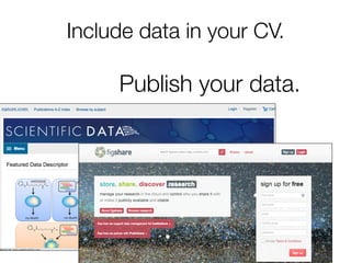 Include data in your CV.

Publish your data.

 