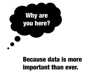 Why are
you here?
Because data is more
important than ever.
 