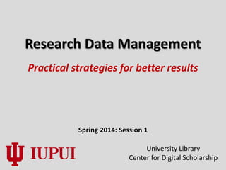 Research Data Management
Spring 2014: Session 1
Practical strategies for better results
University Library
Center for Digital Scholarship
 