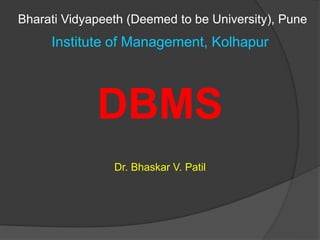 Bharati Vidyapeeth (Deemed to be University), Pune
Institute of Management, Kolhapur
DBMS
Dr. Bhaskar V. Patil
 