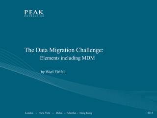 The Data Migration Challenge:
             Elements including MDM

              by Wael Elrifai




London   -   New York   - Dubai - Mumbai - Hong Kong   2012
 
