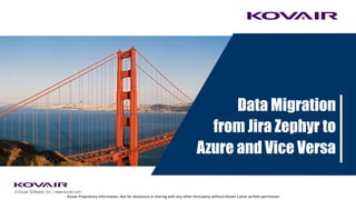 Kovair Proprietary information. Not for disclosure or sharing with any other third party without Kovair’s prior written permission
© Kovair Software, Inc. | www.kovair.com
Data Migration
from Jira Zephyr to
Azure and Vice Versa
 