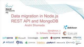 Data migration in Node.js
REST API and MongoDB
Andrii Shumada
@eagleeye_s
Sr. Software Developer at
 