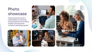 Photo
showcase
A photo showcase can be a
useful addition to a business
project proposal as it can help to
visually communicate the
concept or idea being proposed
 