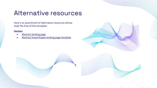 Alternative resources
Here’s an assortment of alternative resources whose
style fits that of this template:
Vectors
● Abstract landing page
● Abstract lineal shapes landing page template
 