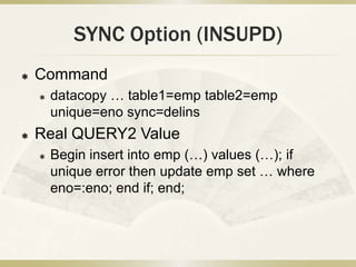 SYNC Option (INSUPD)
   Command
       datacopy … table1=emp table2=emp
        unique=eno sync=delins
   Real QUERY2 V...