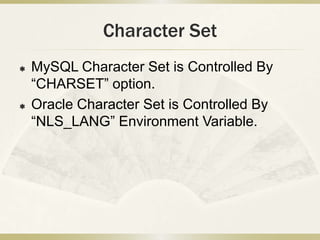 Character Set
   MySQL Character Set is Controlled By
    “CHARSET” option.
   Oracle Character Set is Controlled By
   ...