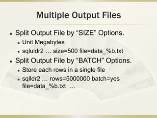 Multiple Output Files
   Split Output File by “SIZE” Options.
       Unit Megabytes
       sqluldr2 … size=500 file=dat...