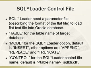 SQL*Loader Control File
   SQL * Loader need a parameter file
    (describing the format of the flat file) to load
    fl...