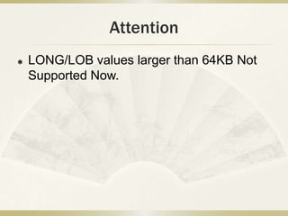 Attention
   LONG/LOB values larger than 64KB Not
    Supported Now.
 