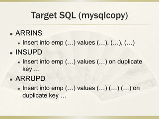 Target SQL (mysqlcopy)
   ARRINS
       Insert into emp (…) values (…), (…), (…)
   INSUPD
       Insert into emp (…) ...