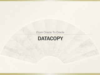 From Oracle To Oracle

 DATACOPY
 