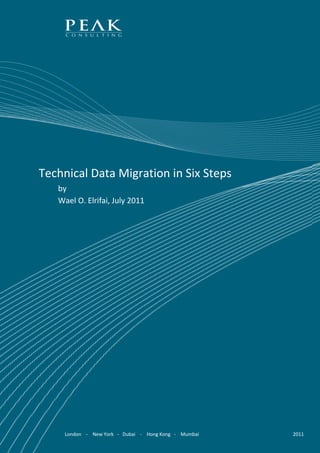 Technical Data Migration in Six Steps
   by
   Wael O. Elrifai, July 2011




     London - New York - Dubai - Hong Kong - Mumbai   2011
 