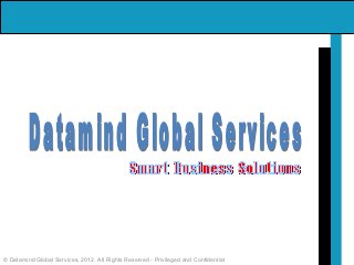 © Datamind Global Services, 2012. All Rights Reserved - Privileged and Confidential
 