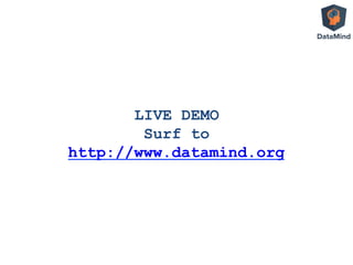 LIVE DEMO
Surf to
http://www.datamind.org
 