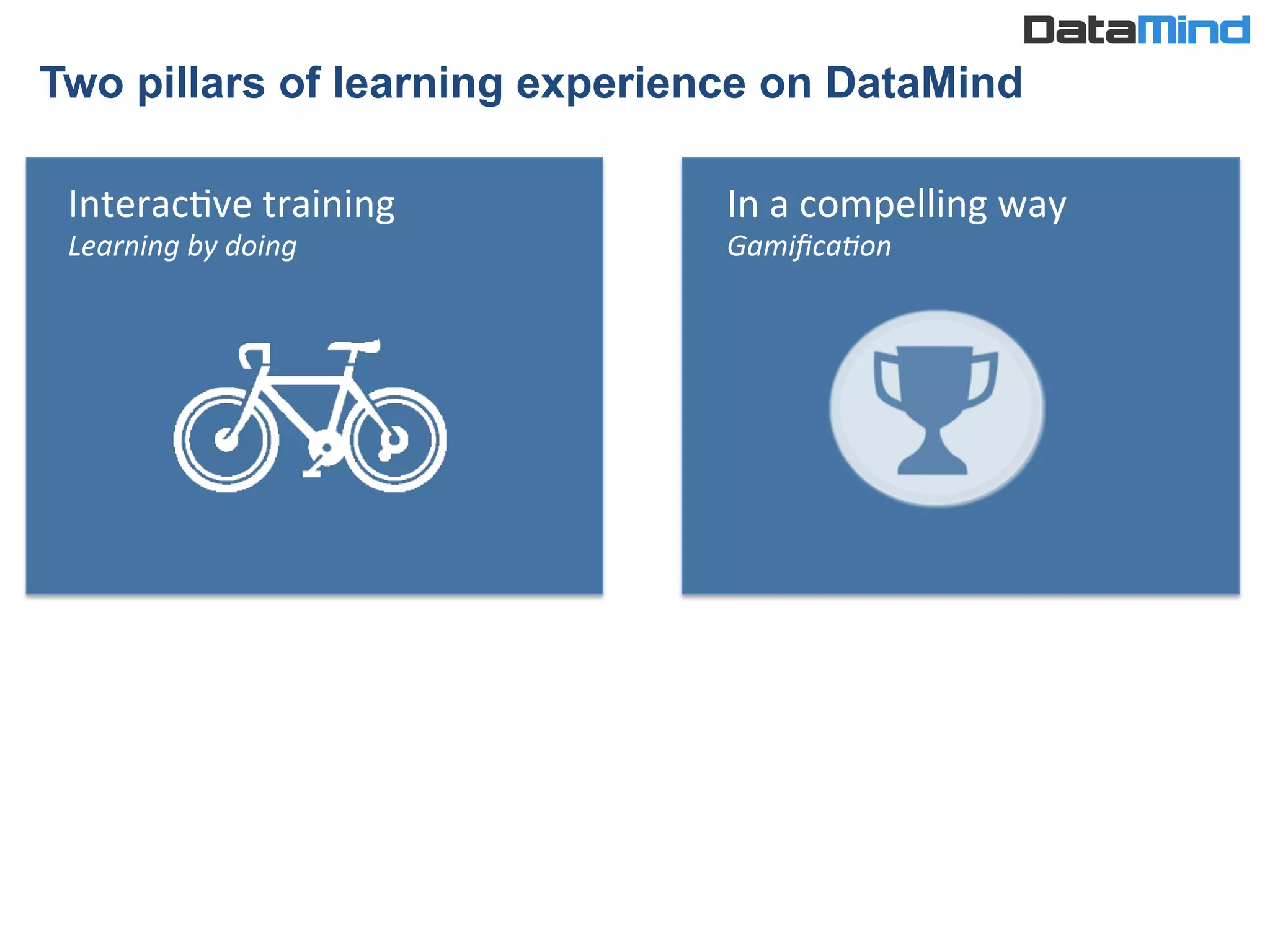 InteracIve	
  training	
  
Learning	
  by	
  doing	
  
Two pillars of learning experience on DataMind	
  
In	
  a	
  compelling	
  way	
  
GamiﬁcaSon	
  
 
