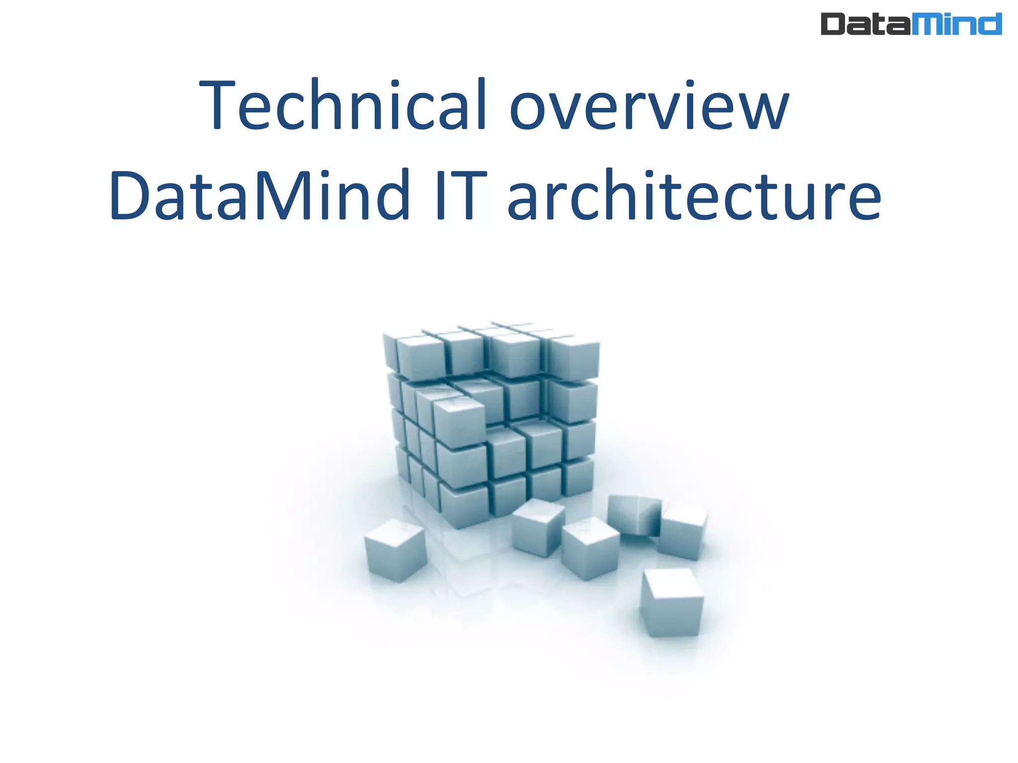 Technical	
  overview	
  
DataMind	
  IT	
  architecture	
  
 
