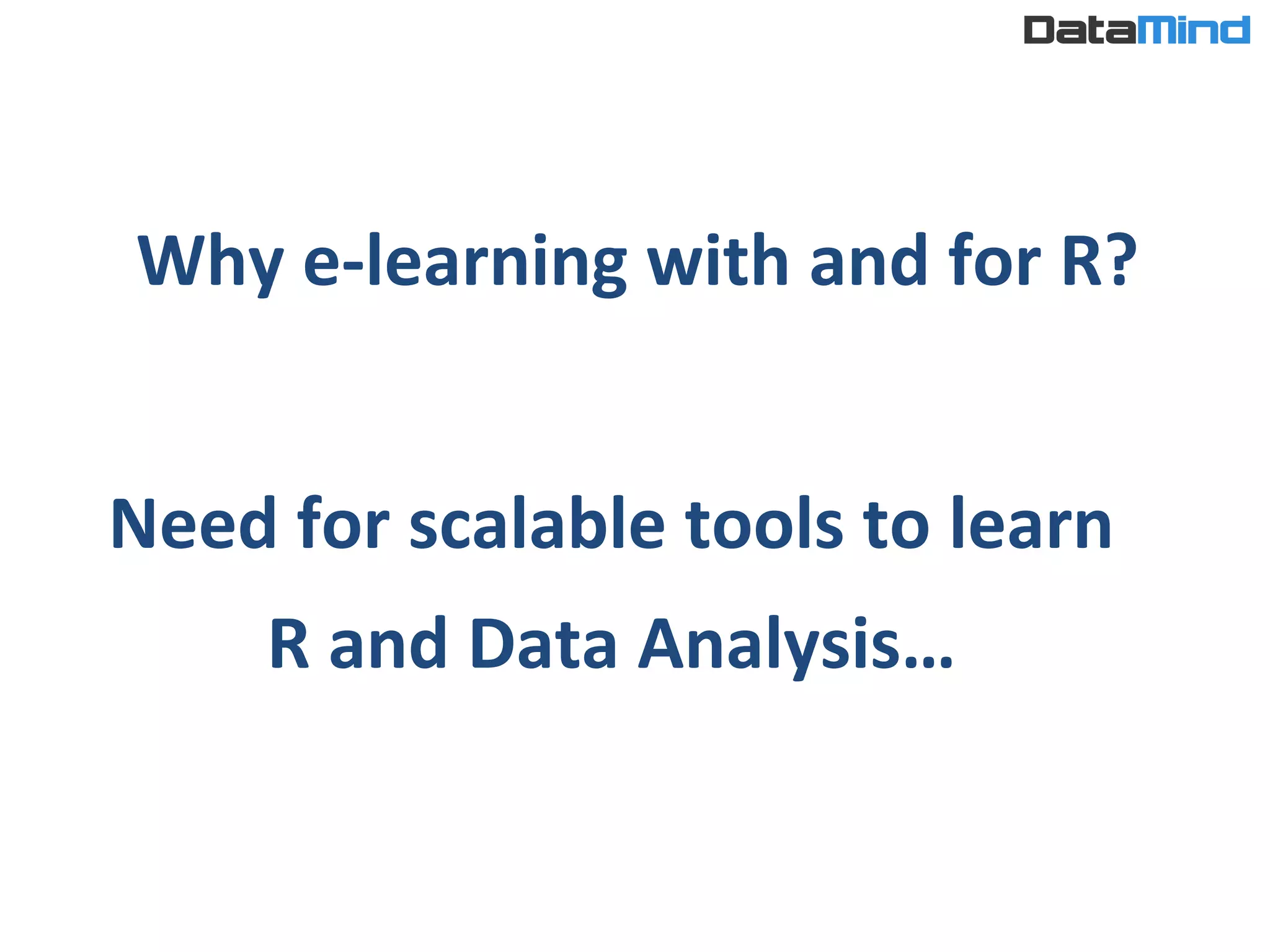 Why	
  e-­‐learning	
  with	
  and	
  for	
  R?	
  
Need	
  for	
  scalable	
  tools	
  to	
  learn	
  	
  
R	
  and	
  Data	
  Analysis…	
  
 