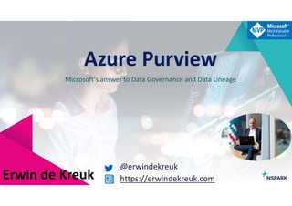 InSpark
Azure Purview
Microsoft's answer to Data Governance and Data Lineage
Erwin de Kreuk
@erwindekreuk
https://erwindekreuk.com
 