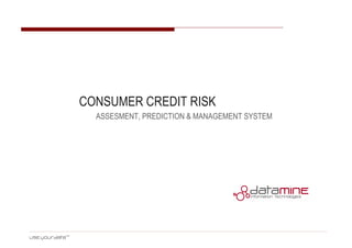 CONSUMER CREDIT RISK
ASSESMENT, PREDICTION & MANAGEMENT SYSTEM
 