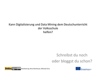 Bearbeitung: Nina Steinhauer, Michael Gros
Kann Digitalisierung und Data Mining dem Deutschunterricht
der Volksschule
helfen?
Schreibst du noch
oder bloggst du schon?
 