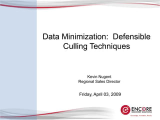 Data Minimization: Defensible
     Culling Techniques


             Kevin Nugent
         Regional Sales Director


         Friday, April 03, 2009
 