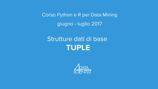 Corso Python e R per Data Mining
giugno - luglio 2017
Strutture dati di base
TUPLE
 