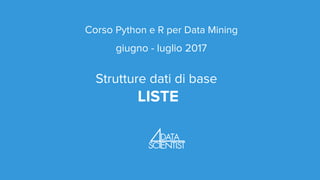 Corso Python e R per Data Mining
giugno - luglio 2017
Strutture dati di base
LISTE
 