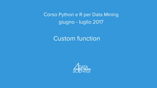 Corso Python e R per Data Mining
giugno - luglio 2017
Custom function
 