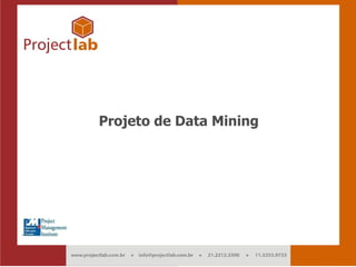 Projeto de Data Mining




Projeto de Data Mining                        1
info@projectlab.com.br     Melhores Práticas em Gerenciamento de Projetos   Pág. 1
 