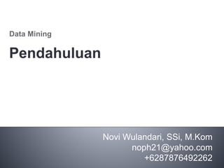 Novi Wulandari, SSi, M.Kom
noph21@yahoo.com
+6287876492262
Data Mining
 