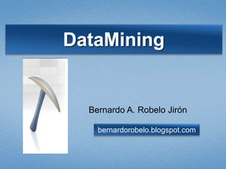 DataMining Bernardo A. Robelo Jirón bernardorobelo.blogspot.com 