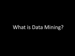 What is Data Mining?
 