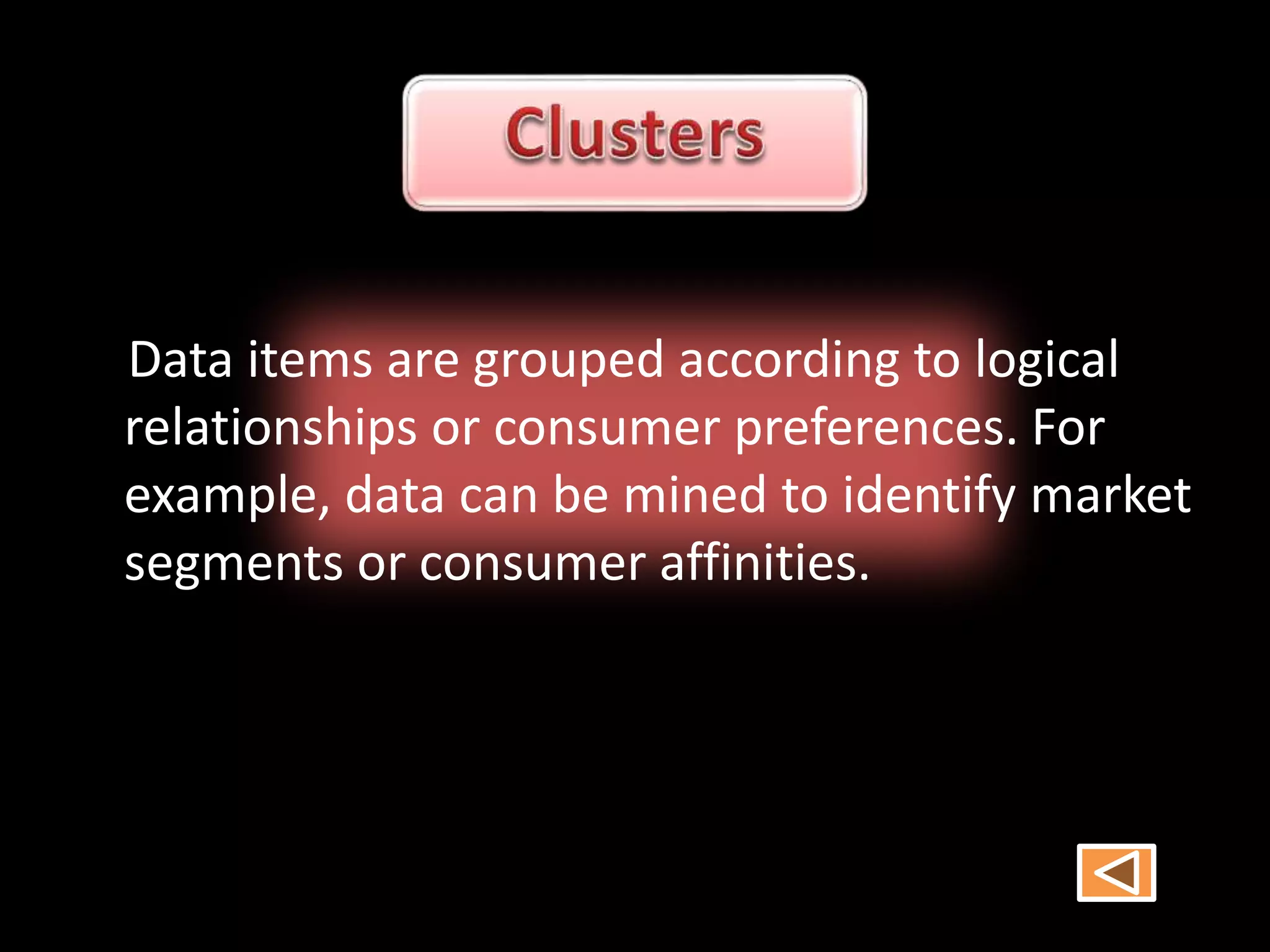 Data items are grouped according to logical
relationships or consumer preferences. For
example, data can be mined to identify market
segments or consumer affinities.
 