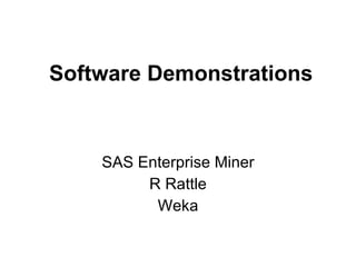 Software Demonstrations SAS Enterprise Miner R Rattle Weka 