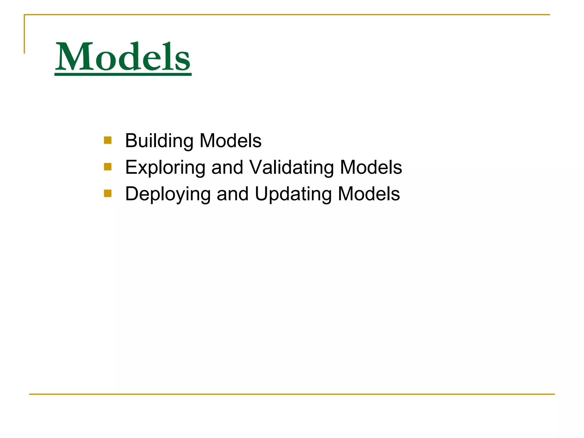 Models Building Models Exploring and Validating Models Deploying and Updating Models 