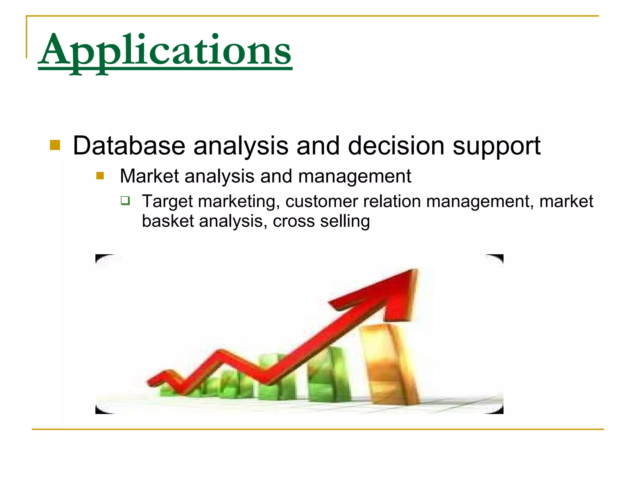 Applications Database analysis and decision support Market analysis and management Target marketing, customer relation management, market basket analysis, cross selling 