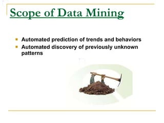 Scope of Data Mining Automated prediction of trends and behaviors   Automated discovery of previously unknown patterns   
