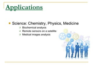 Applications Science: Chemistry, Physics, Medicine Biochemical analysis Remote sensors on a satellite Medical images analysis 