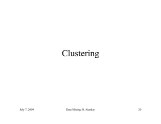 Clustering




July 7, 2009    Data Mining: R. Akerkar   20
 